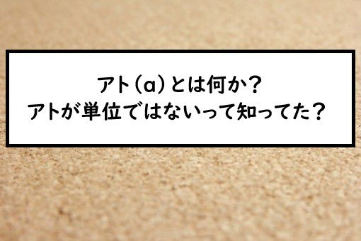 アト A とは何か アトが単位ではないって知ってた