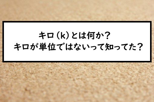 キロ K とは何か キロが単位ではないって知ってた