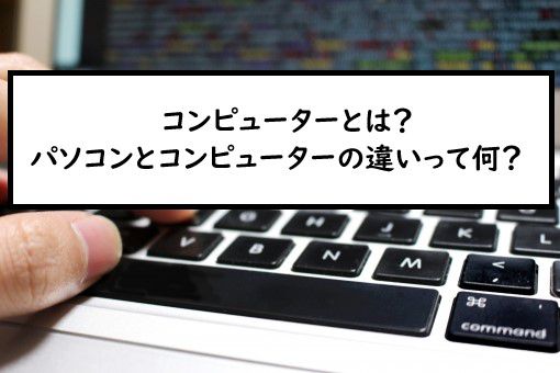 コンピューターとは パソコンとコンピューターの違いって何