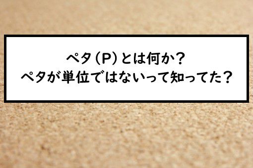 ペタ P とは何か ペタが単位ではないって知ってた