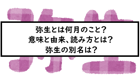 弥生とは何月のこと 意味と由来 読み方とは 弥生の別名は