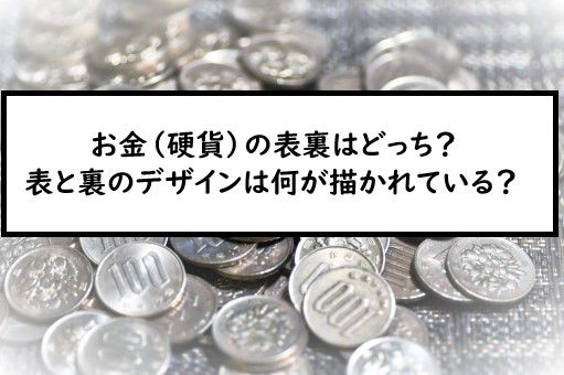 お金 硬貨 の表裏はどっち 表と裏のデザインは何が描かれている