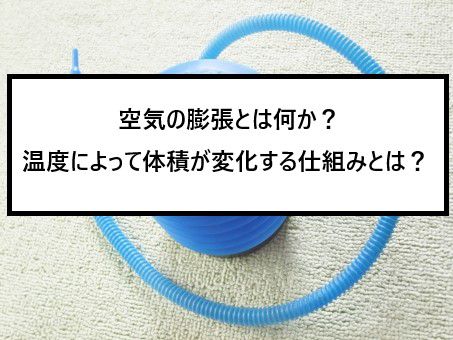 空気の膨張とは何か 空気の温度によって体積が変化する仕組みとは